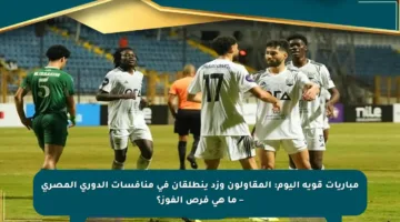 مباريات قوية اليوم: المقاولون وزد ينطلقان في منافسات الدوري المصري – ما هي فرص الفوز؟